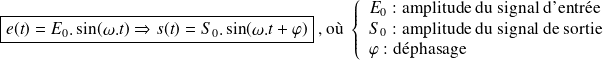 \boxed{e(t)=E_0.\sin (\omega.t) \Rightarrow s(t)=S_0.\sin (\omega.t+\varphi)}\text{ , où } \left \{\begin{array}{l} E_0 \text{ : amplitude du signal d'entrée} \\ S_0 \text{ : amplitude du signal de sortie} \\ \varphi \text{ : déphasage} \\ \end{array} \right .